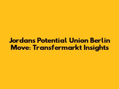 Jordan's Potential Union Berlin Move: Transfermarkt Insights