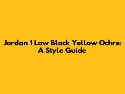 Jordan 1 Low Black Yellow Ochre: A Style Guide