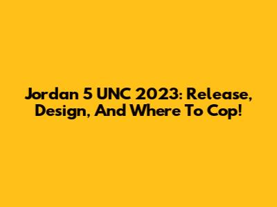 Jordan 5 UNC 2023: Release, Design, And Where To Cop!