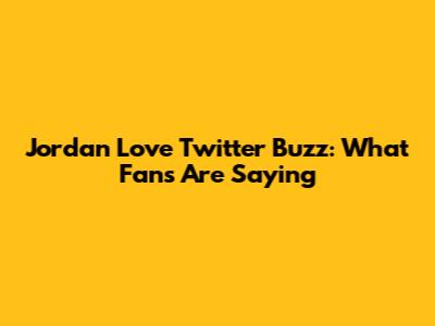Jordan Love Twitter Buzz: What Fans Are Saying