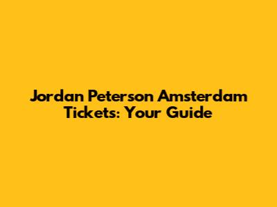 Jordan Peterson Amsterdam Tickets: Your Guide