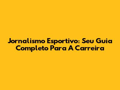 Jornalismo Esportivo: Seu Guia Completo Para A Carreira