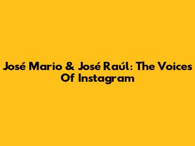 José Mario & José Raúl: The Voices Of Instagram