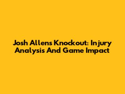 Josh Allen's Knockout: Injury Analysis And Game Impact