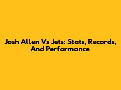 Josh Allen Vs Jets: Stats, Records, And Performance