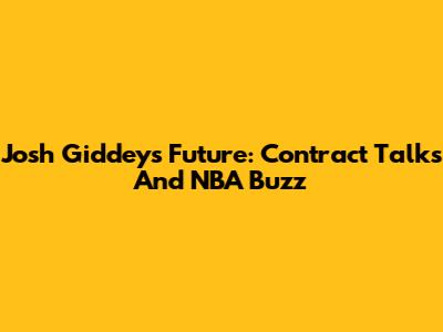 Josh Giddey's Future: Contract Talks And NBA Buzz