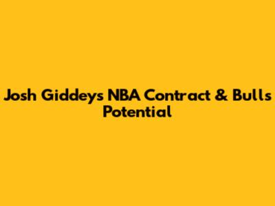 Josh Giddey's NBA Contract & Bulls' Potential