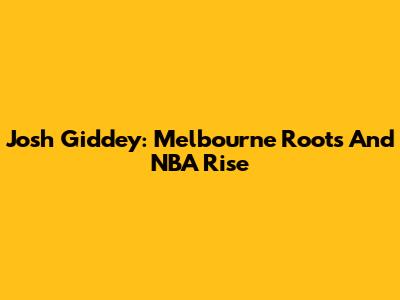 Josh Giddey: Melbourne Roots And NBA Rise