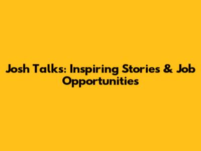Josh Talks: Inspiring Stories & Job Opportunities