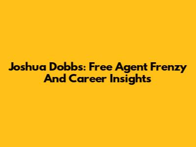 Joshua Dobbs: Free Agent Frenzy And Career Insights