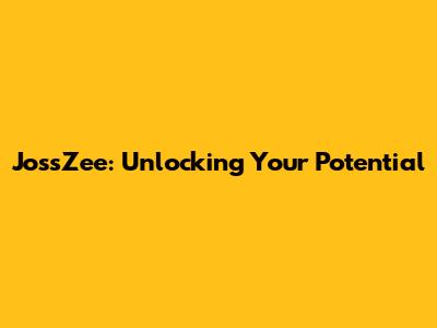 JossZee: Unlocking Your Potential