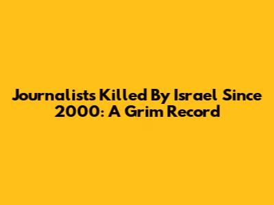 Journalists Killed By Israel Since 2000: A Grim Record