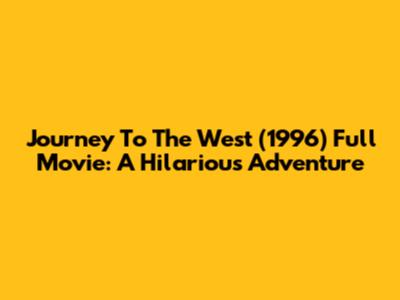 Journey To The West (1996) Full Movie: A Hilarious Adventure