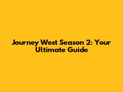 Journey West Season 2: Your Ultimate Guide