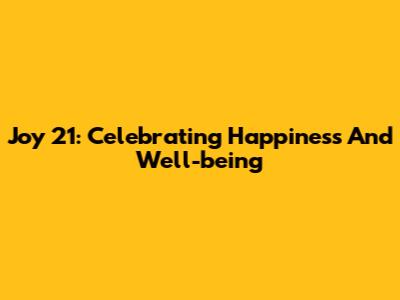 Joy 21: Celebrating Happiness And Well-being