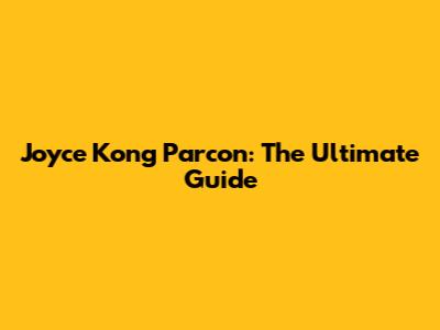 Joyce Kong Parcon: The Ultimate Guide