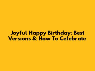 Joyful Happy Birthday: Best Versions & How To Celebrate