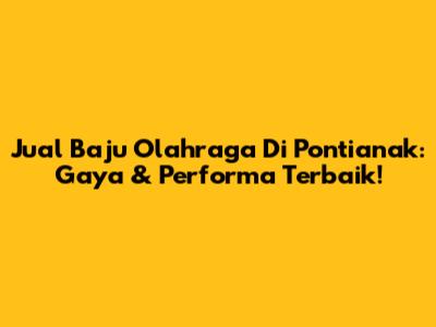 Jual Baju Olahraga Di Pontianak: Gaya & Performa Terbaik!