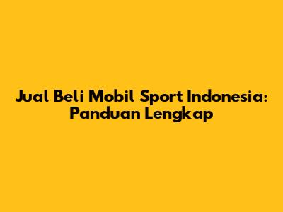 Jual Beli Mobil Sport Indonesia: Panduan Lengkap