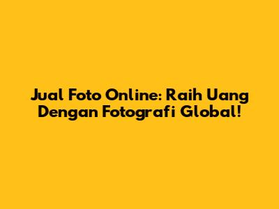Jual Foto Online: Raih Uang Dengan Fotografi Global!