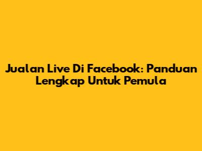 Jualan Live Di Facebook: Panduan Lengkap Untuk Pemula