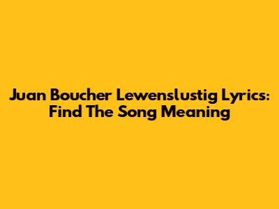 Juan Boucher Lewenslustig Lyrics: Find The Song Meaning