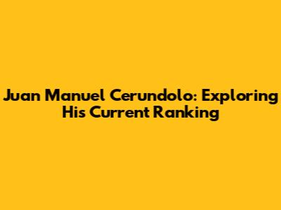 Juan Manuel Cerundolo: Exploring His Current Ranking