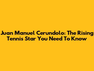 Juan Manuel Cerundolo: The Rising Tennis Star You Need To Know