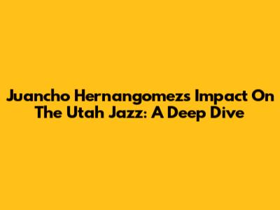 Juancho Hernangomez's Impact On The Utah Jazz: A Deep Dive