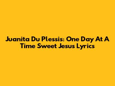 Juanita Du Plessis: One Day At A Time Sweet Jesus Lyrics