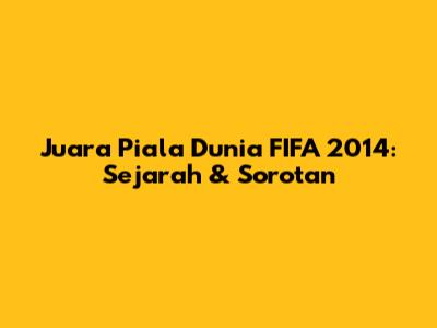 Juara Piala Dunia FIFA 2014: Sejarah & Sorotan