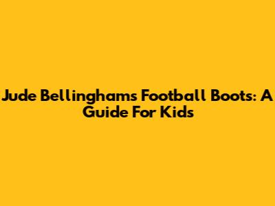 Jude Bellingham's Football Boots: A Guide For Kids