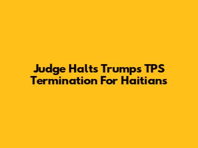 Judge Halts Trump's TPS Termination For Haitians