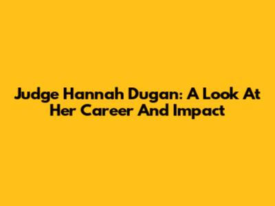 Judge Hannah Dugan: A Look At Her Career And Impact