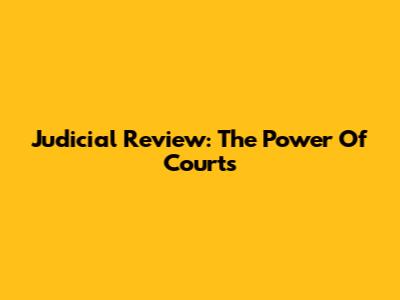Judicial Review: The Power Of Courts