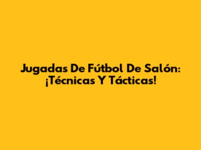 Jugadas De Fútbol De Salón: ¡Técnicas Y Tácticas!