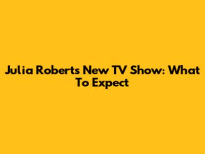Julia Roberts' New TV Show: What To Expect
