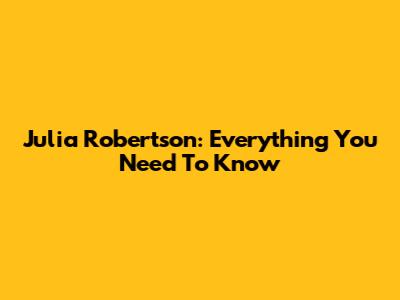 Julia Robertson: Everything You Need To Know