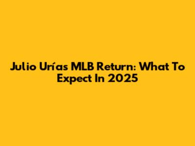 Julio Urías MLB Return: What To Expect In 2025