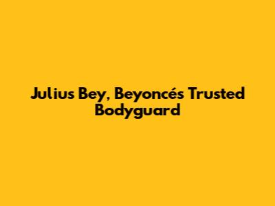 Julius Bey, Beyoncé's Trusted Bodyguard
