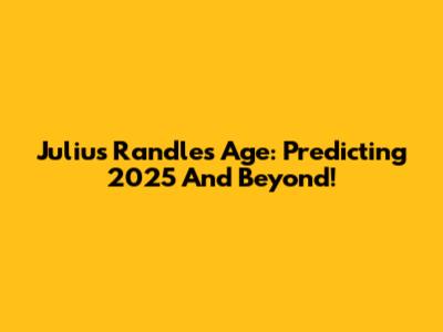 Julius Randle's Age: Predicting 2025 And Beyond!