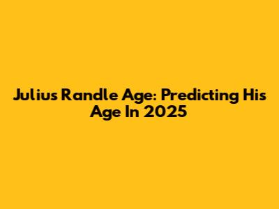 Julius Randle Age: Predicting His Age In 2025