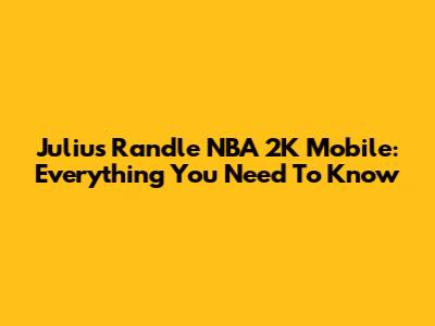 Julius Randle NBA 2K Mobile: Everything You Need To Know