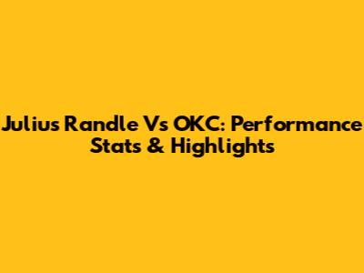 Julius Randle Vs OKC: Performance Stats & Highlights