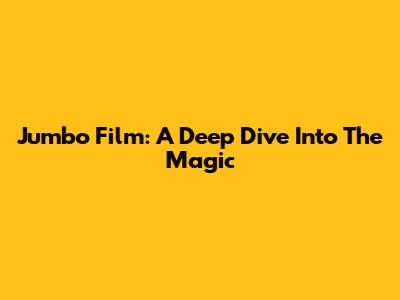 Jumbo Film: A Deep Dive Into The Magic