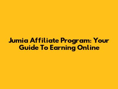 Jumia Affiliate Program: Your Guide To Earning Online