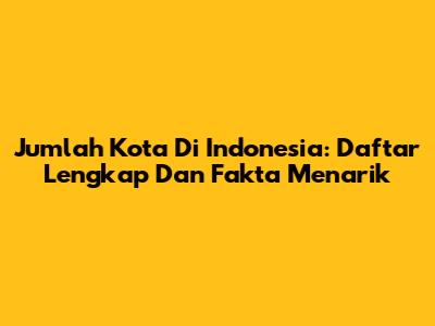 Jumlah Kota Di Indonesia: Daftar Lengkap Dan Fakta Menarik