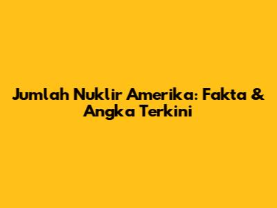 Jumlah Nuklir Amerika: Fakta & Angka Terkini