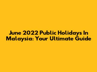 June 2022 Public Holidays In Malaysia: Your Ultimate Guide
