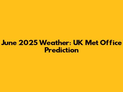 June 2025 Weather: UK Met Office Prediction